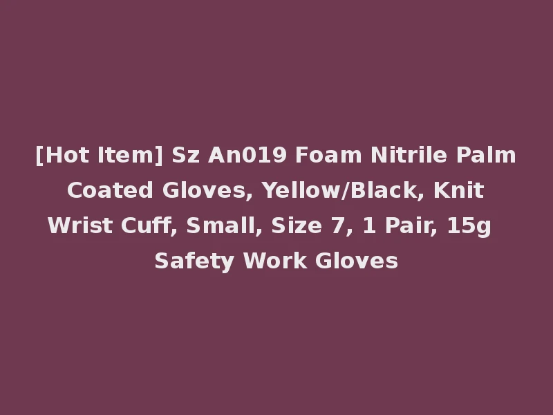 [Hot Item] Sz An019 Foam Nitrile Palm Coated Gloves, Yellow/Black, Knit Wrist Cuff, Small, Size 7, 1 Pair, 15g Safety Work Gloves