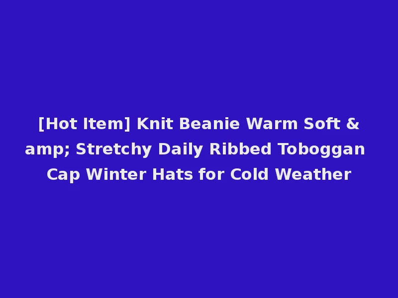 [Hot Item] Knit Beanie Warm Soft & Stretchy Daily Ribbed Toboggan Cap Winter Hats for Cold Weather