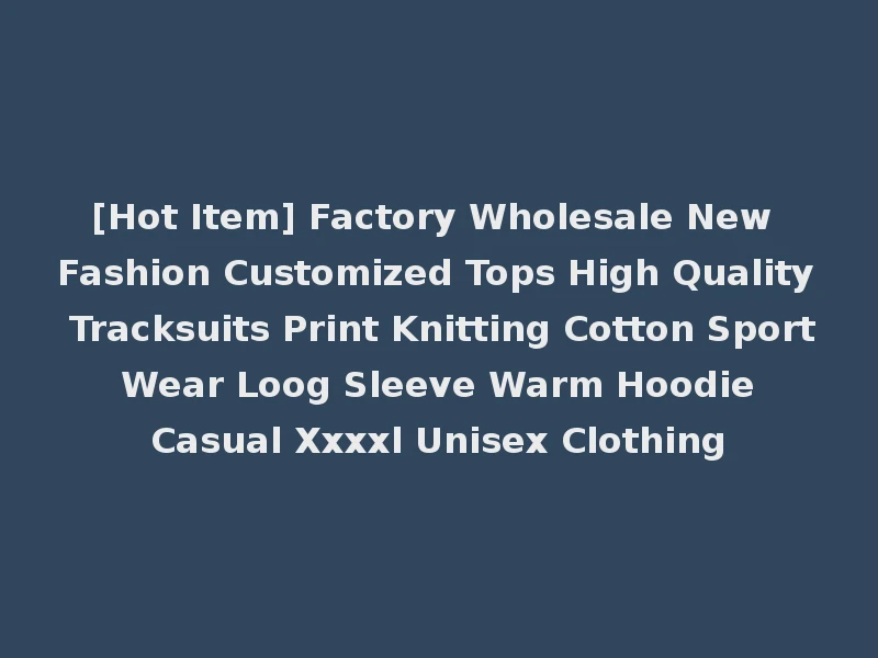 [Hot Item] Factory Wholesale New Fashion Customized Tops High Quality Tracksuits Print Knitting Cotton Sport Wear Loog Sleeve Warm Hoodie Casual Xxxxl Unisex Clothing