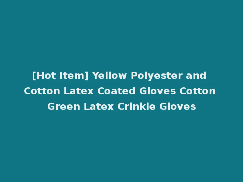 [Hot Item] Yellow Polyester and Cotton Latex Coated Gloves Cotton Green Latex Crinkle Gloves