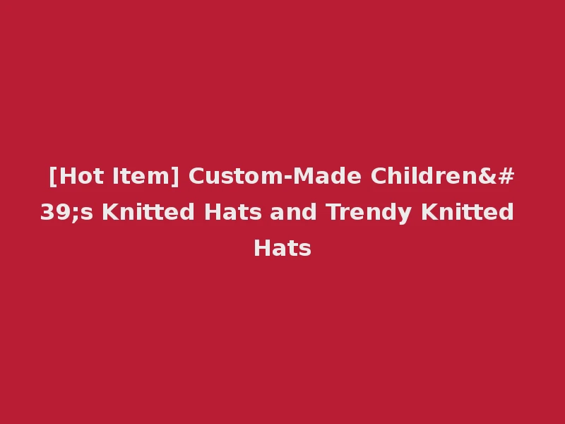 [Hot Item] Custom-Made Children's Knitted Hats and Trendy Knitted Hats