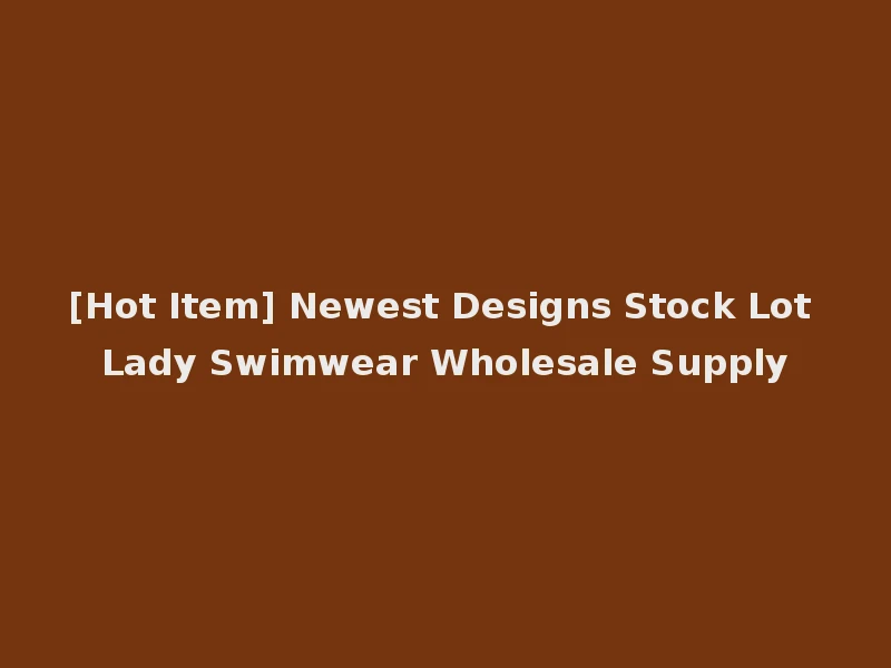 [Hot Item] Newest Designs Stock Lot Lady Swimwear Wholesale Supply