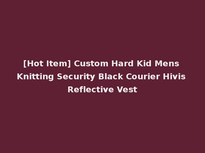 [Hot Item] Custom Hard Kid Mens Knitting Security Black Courier Hivis Reflective Vest