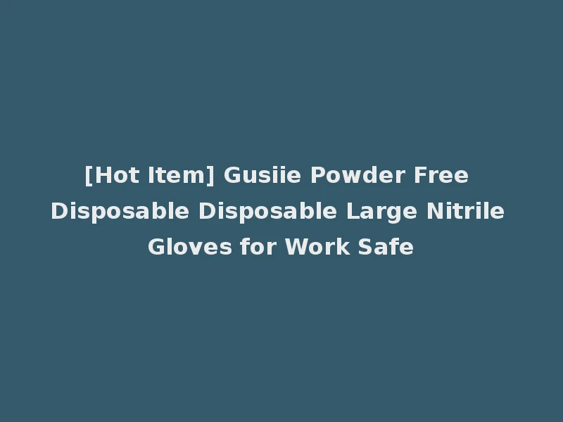 [Hot Item] Gusiie Powder Free Disposable Disposable Large Nitrile Gloves for Work Safe