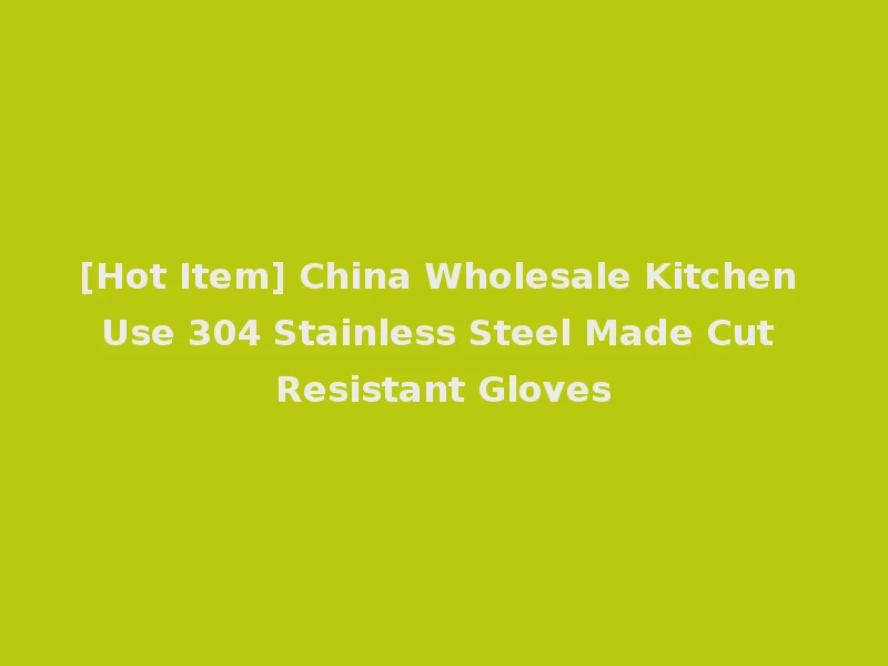 [Hot Item] China Wholesale Kitchen Use 304 Stainless Steel Made Cut Resistant Gloves