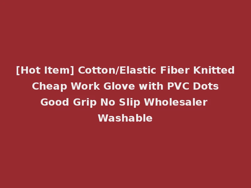 [Hot Item] Cotton/Elastic Fiber Knitted Cheap Work Glove with PVC Dots Good Grip No Slip Wholesaler Washable