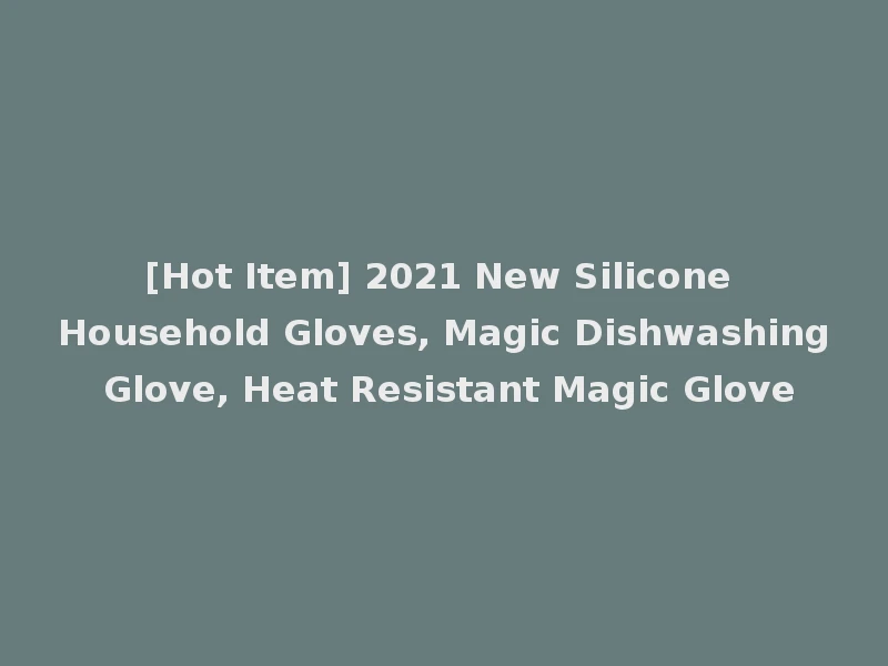 [Hot Item] 2021 New Silicone Household Gloves, Magic Dishwashing Glove, Heat Resistant Magic Glove