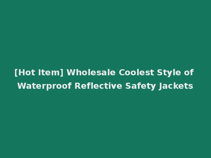 [Hot Item] Wholesale Coolest Style of Waterproof Reflective Safety Jackets