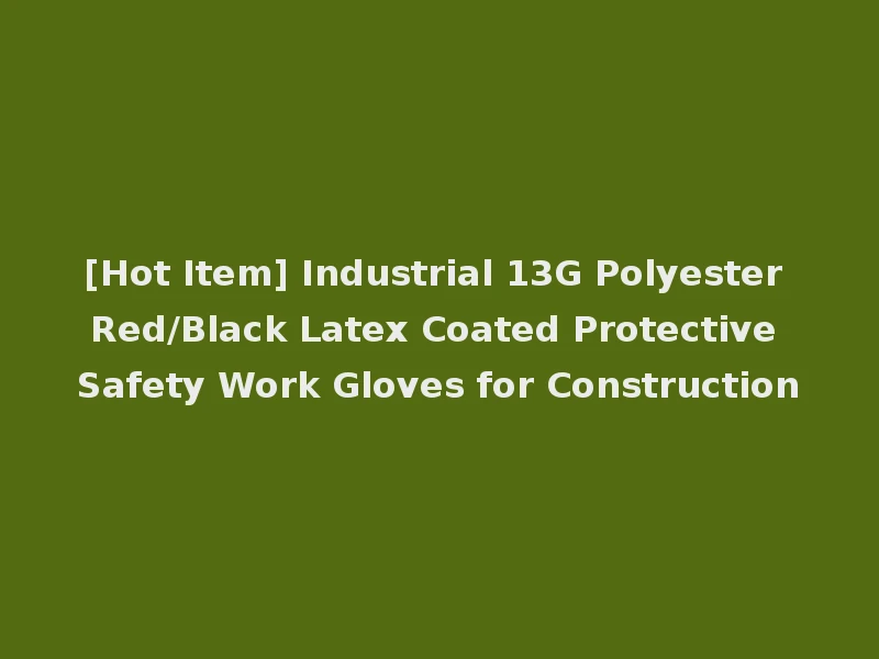 [Hot Item] Industrial 13G Polyester Red/Black Latex Coated Protective Safety Work Gloves for Construction