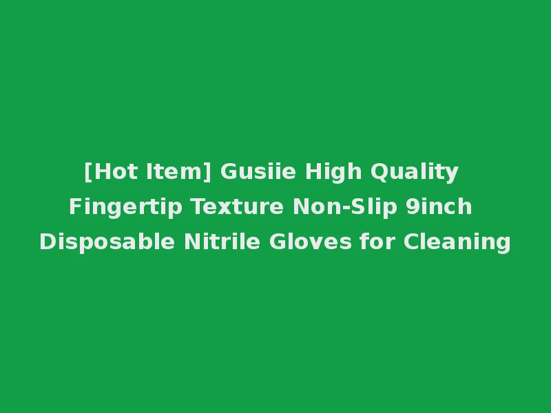 [Hot Item] Gusiie High Quality Fingertip Texture Non-Slip 9inch Disposable Nitrile Gloves for Cleaning