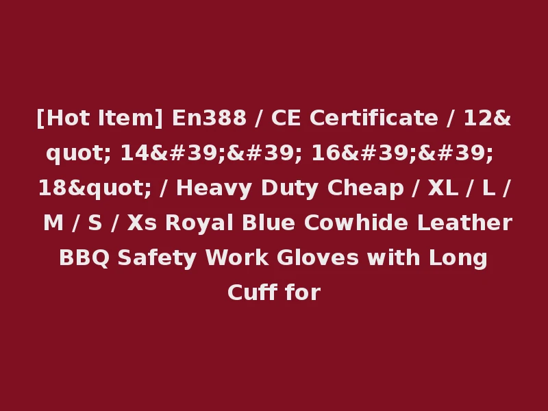[Hot Item] En388 / CE Certificate / 12" 14'' 16'' 18" / Heavy Duty Cheap / XL / L / M / S / Xs Royal Blue Cowhide Leather BBQ Safety Work Gloves with Long Cuff for