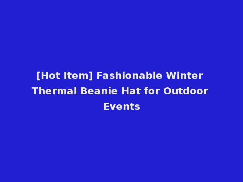 [Hot Item] Fashionable Winter Thermal Beanie Hat for Outdoor Events