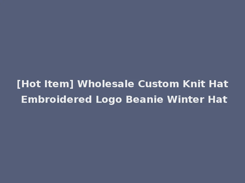 [Hot Item] Wholesale Custom Knit Hat Embroidered Logo Beanie Winter Hat
