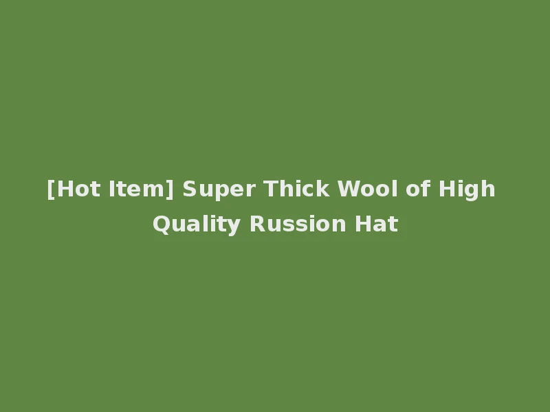 [Hot Item] Super Thick Wool of High Quality Russion Hat