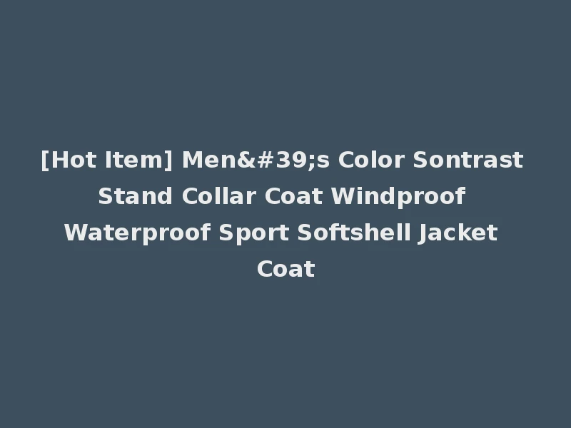 [Hot Item] Men's Color Sontrast Stand Collar Coat Windproof Waterproof Sport Softshell Jacket Coat