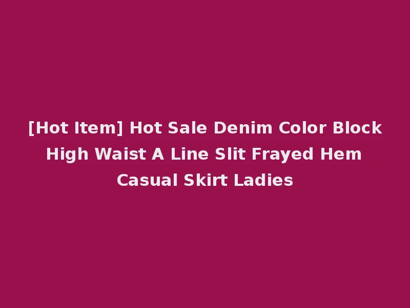 [Hot Item] Hot Sale Denim Color Block High Waist A Line Slit Frayed Hem Casual Skirt Ladies