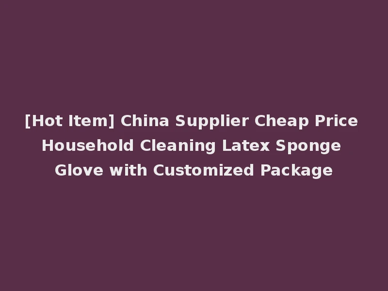 [Hot Item] China Supplier Cheap Price Household Cleaning Latex Sponge Glove with Customized Package