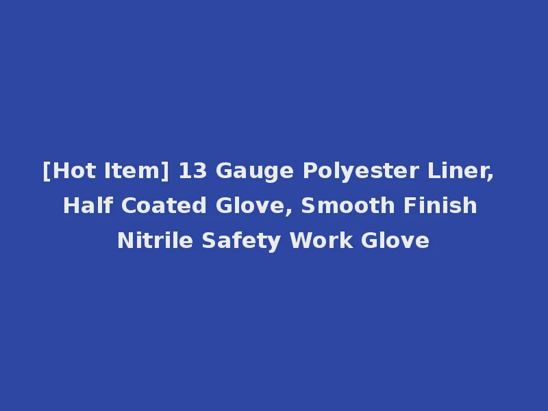 [Hot Item] 13 Gauge Polyester Liner, Half Coated Glove, Smooth Finish Nitrile Safety Work Glove