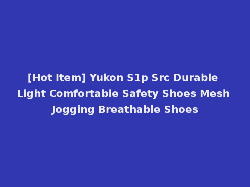 [Hot Item] Yukon S1p Src Durable Light Comfortable Safety Shoes Mesh Jogging Breathable Shoes