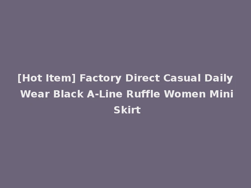 [Hot Item] Factory Direct Casual Daily Wear Black A-Line Ruffle Women Mini Skirt