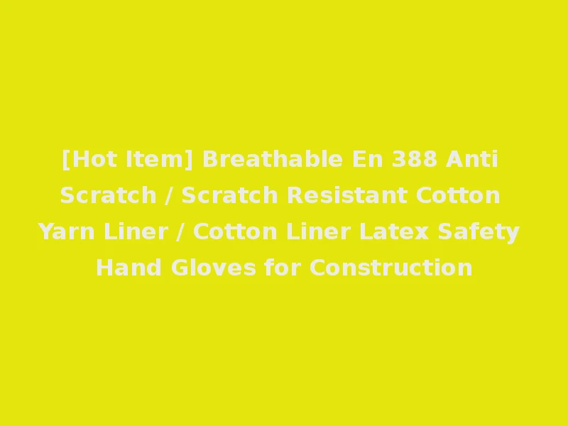 [Hot Item] Breathable En 388 Anti Scratch / Scratch Resistant Cotton Yarn Liner / Cotton Liner Latex Safety Hand Gloves for Construction