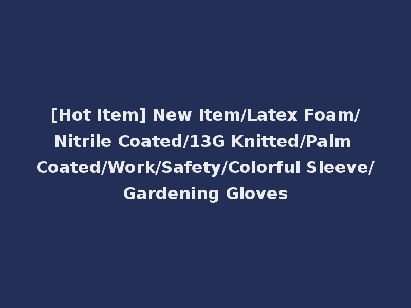 [Hot Item] New Item/Latex Foam/Nitrile Coated/13G Knitted/Palm Coated/Work/Safety/Colorful Sleeve/Gardening Gloves