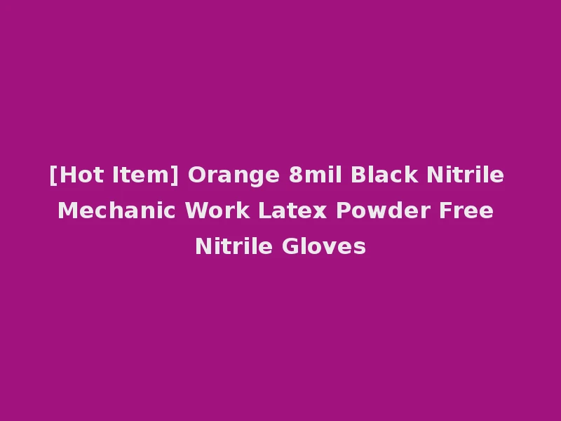 [Hot Item] Orange 8mil Black Nitrile Mechanic Work Latex Powder Free Nitrile Gloves