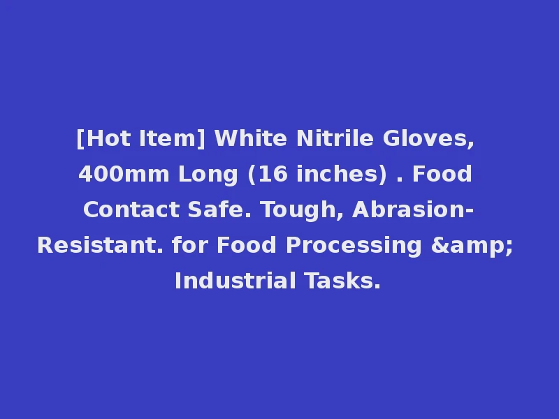 [Hot Item] White Nitrile Gloves, 400mm Long (16 inches) . Food Contact Safe. Tough, Abrasion-Resistant. for Food Processing & Industrial Tasks.