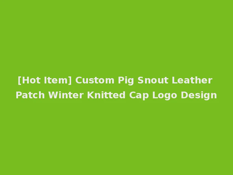 [Hot Item] Custom Pig Snout Leather Patch Winter Knitted Cap Logo Design