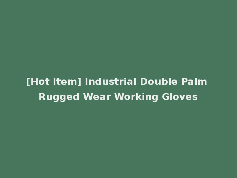 [Hot Item] Industrial Double Palm Rugged Wear Working Gloves