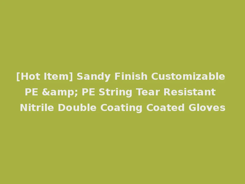 [Hot Item] Sandy Finish Customizable PE & PE String Tear Resistant Nitrile Double Coating Coated Gloves