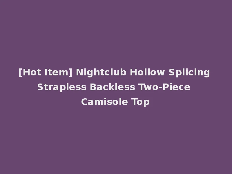 [Hot Item] Nightclub Hollow Splicing Strapless Backless Two-Piece Camisole Top