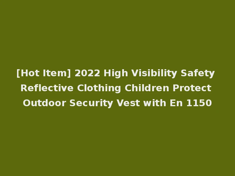 [Hot Item] 2022 High Visibility Safety Reflective Clothing Children Protect Outdoor Security Vest with En 1150