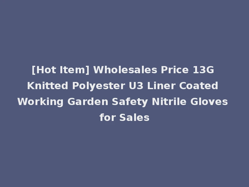 [Hot Item] Wholesales Price 13G Knitted Polyester U3 Liner Coated Working Garden Safety Nitrile Gloves for Sales