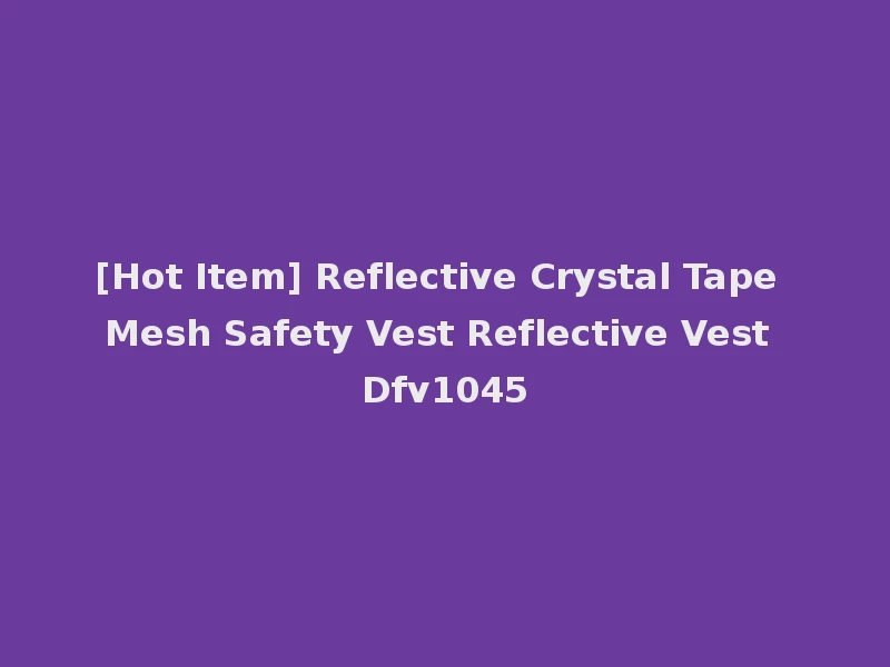 [Hot Item] Reflective Crystal Tape Mesh Safety Vest Reflective Vest Dfv1045