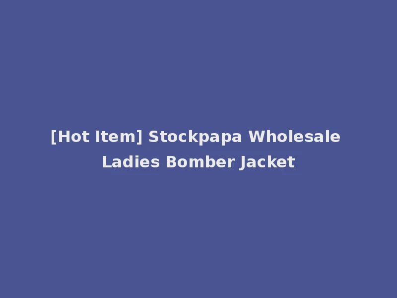 [Hot Item] Stockpapa Wholesale Ladies Bomber Jacket
