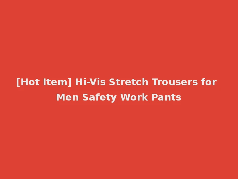 [Hot Item] Hi-Vis Stretch Trousers for Men Safety Work Pants