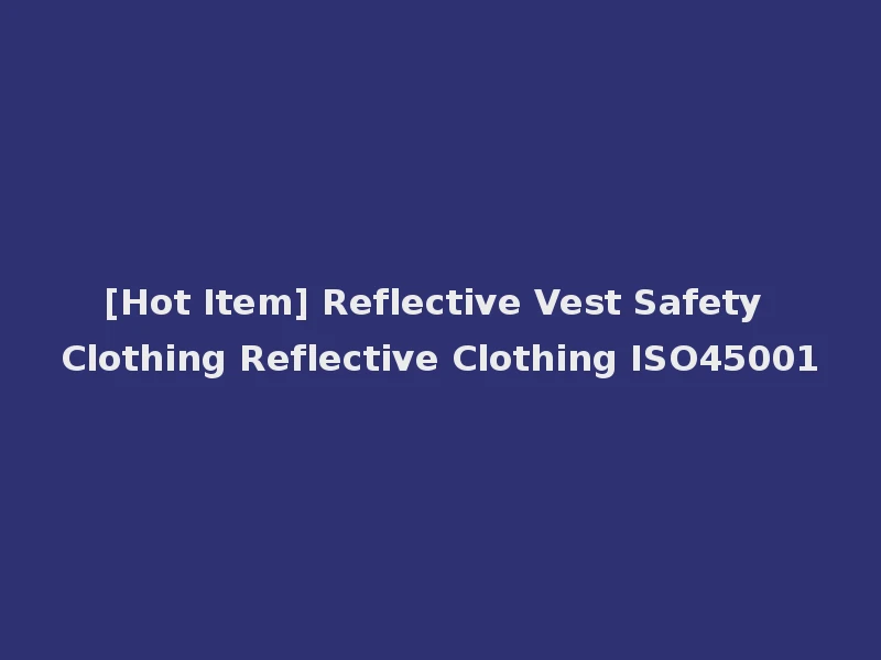 [Hot Item] Reflective Vest Safety Clothing Reflective Clothing ISO45001