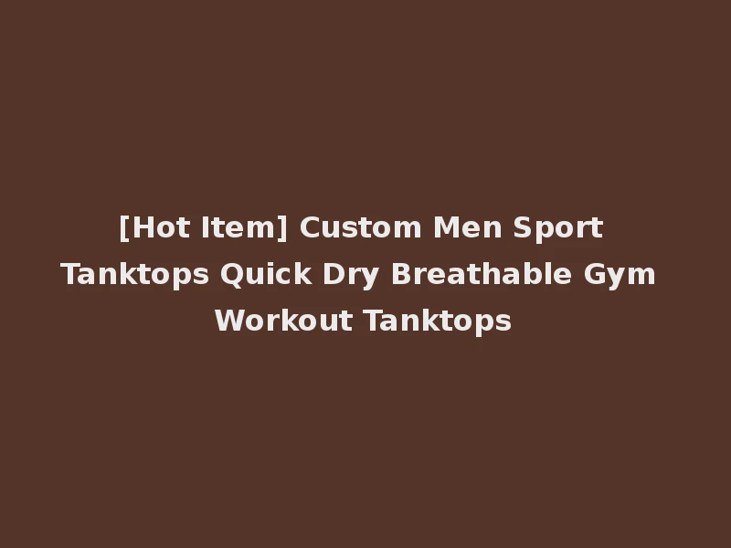 [Hot Item] Custom Men Sport Tanktops Quick Dry Breathable Gym Workout Tanktops