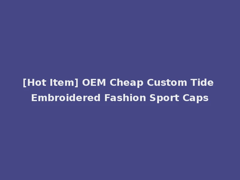 [Hot Item] OEM Cheap Custom Tide Embroidered Fashion Sport Caps
