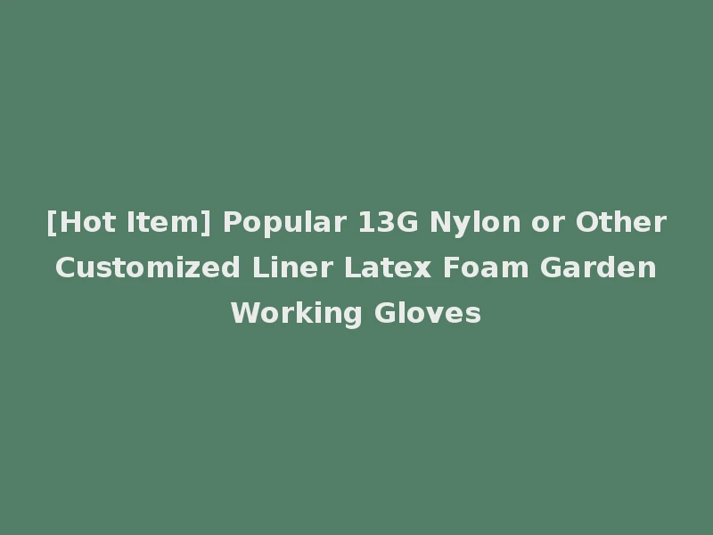 [Hot Item] Popular 13G Nylon or Other Customized Liner Latex Foam Garden Working Gloves