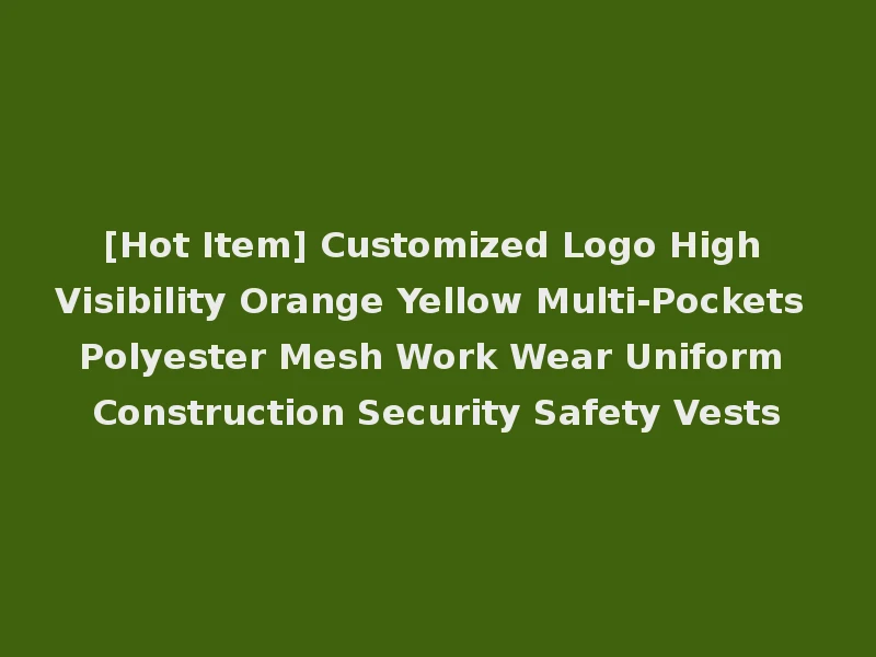 [Hot Item] Customized Logo High Visibility Orange Yellow Multi-Pockets Polyester Mesh Work Wear Uniform Construction Security Safety Vests