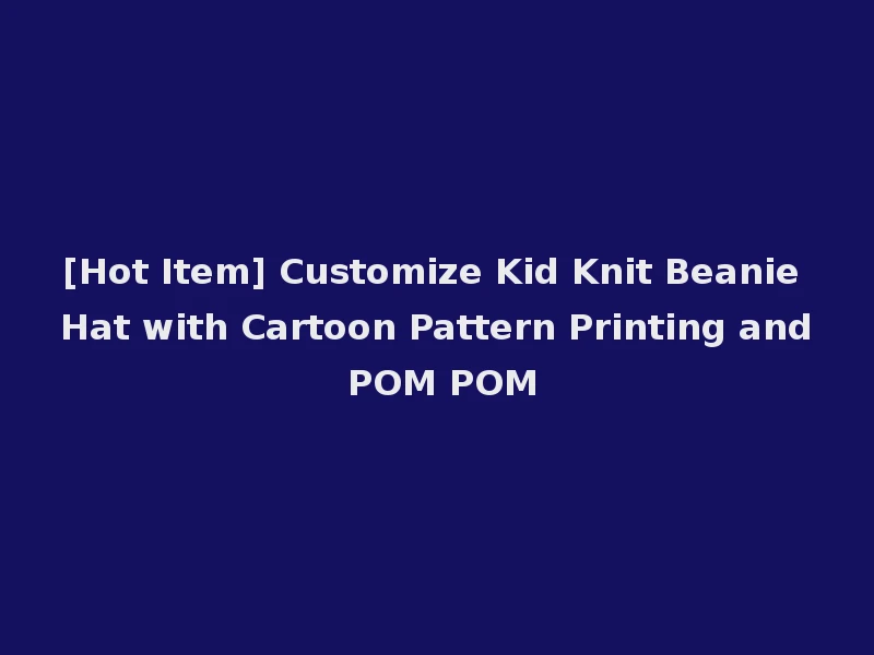 [Hot Item] Customize Kid Knit Beanie Hat with Cartoon Pattern Printing and POM POM