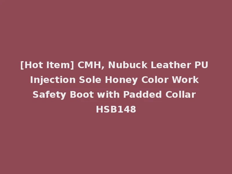 [Hot Item] CMH, Nubuck Leather PU Injection Sole Honey Color Work Safety Boot with Padded Collar HSB148