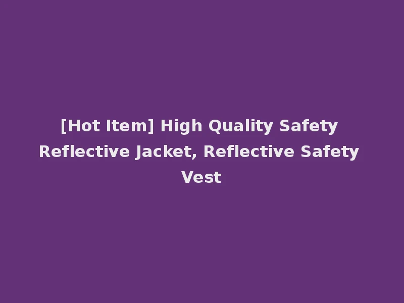 [Hot Item] High Quality Safety Reflective Jacket, Reflective Safety Vest