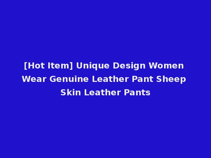 [Hot Item] Unique Design Women Wear Genuine Leather Pant Sheep Skin Leather Pants