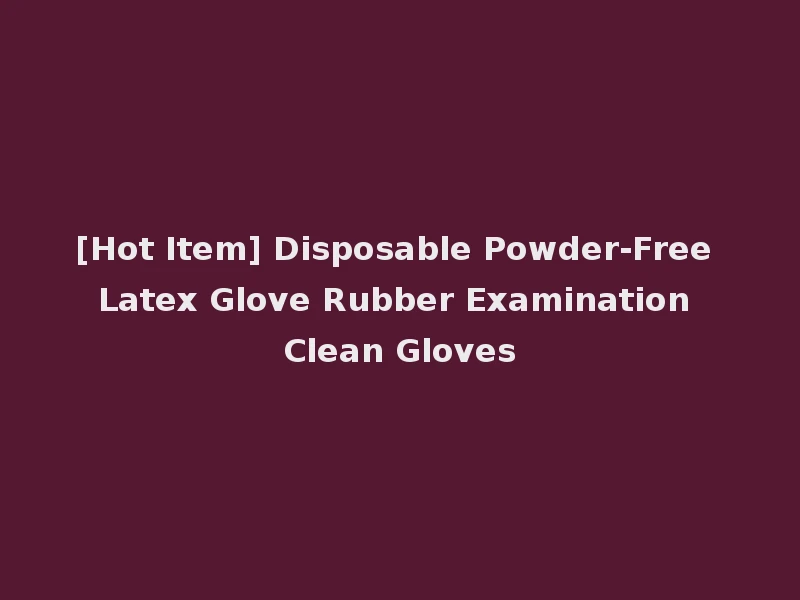 [Hot Item] Disposable Powder-Free Latex Glove Rubber Examination Clean Gloves