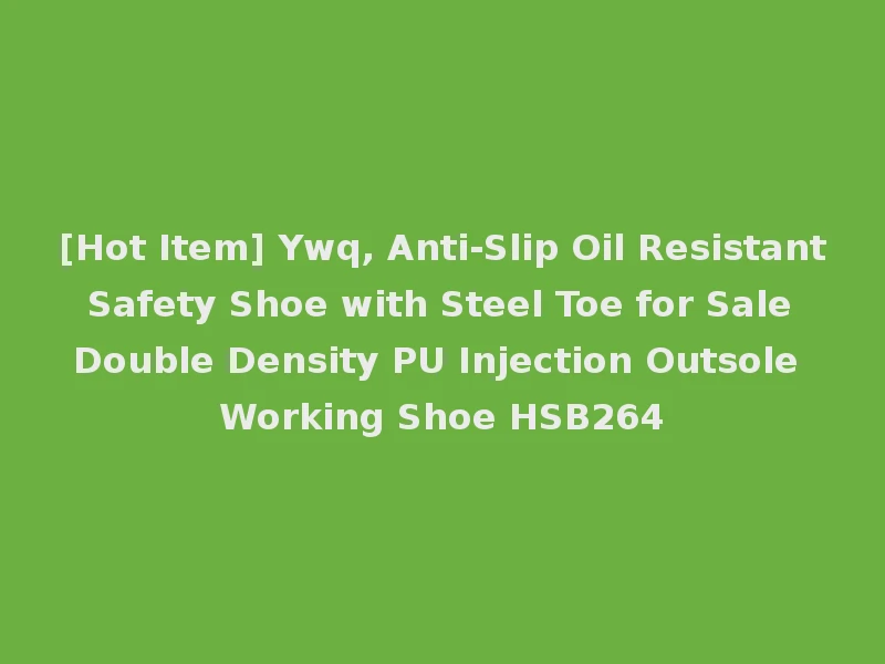 [Hot Item] Ywq, Anti-Slip Oil Resistant Safety Shoe with Steel Toe for Sale Double Density PU Injection Outsole Working Shoe HSB264
