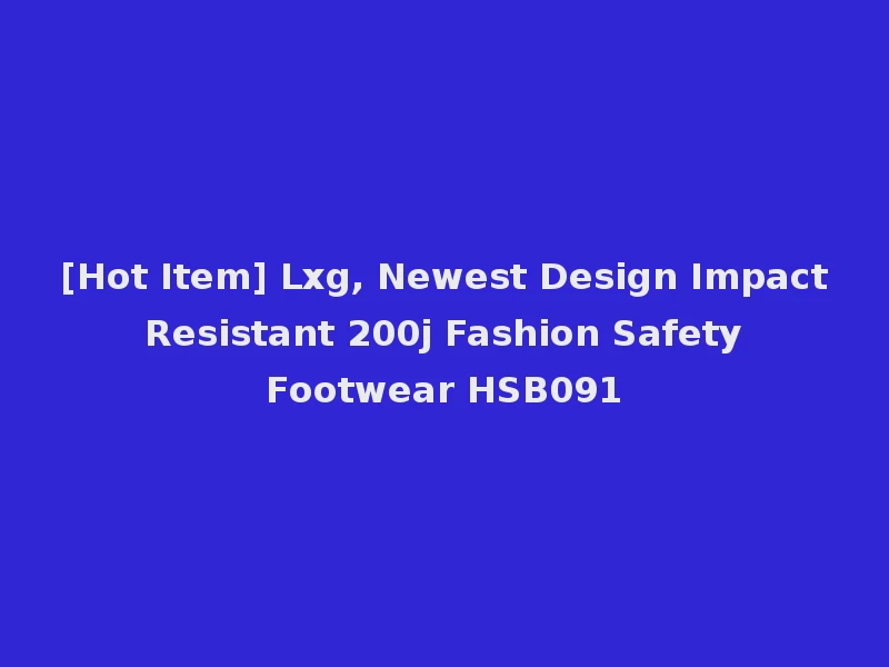 [Hot Item] Lxg, Newest Design Impact Resistant 200j Fashion Safety Footwear HSB091
