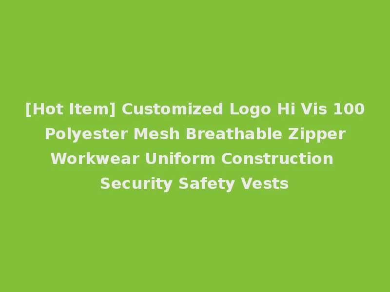 [Hot Item] Customized Logo Hi Vis 100 Polyester Mesh Breathable Zipper Workwear Uniform Construction Security Safety Vests